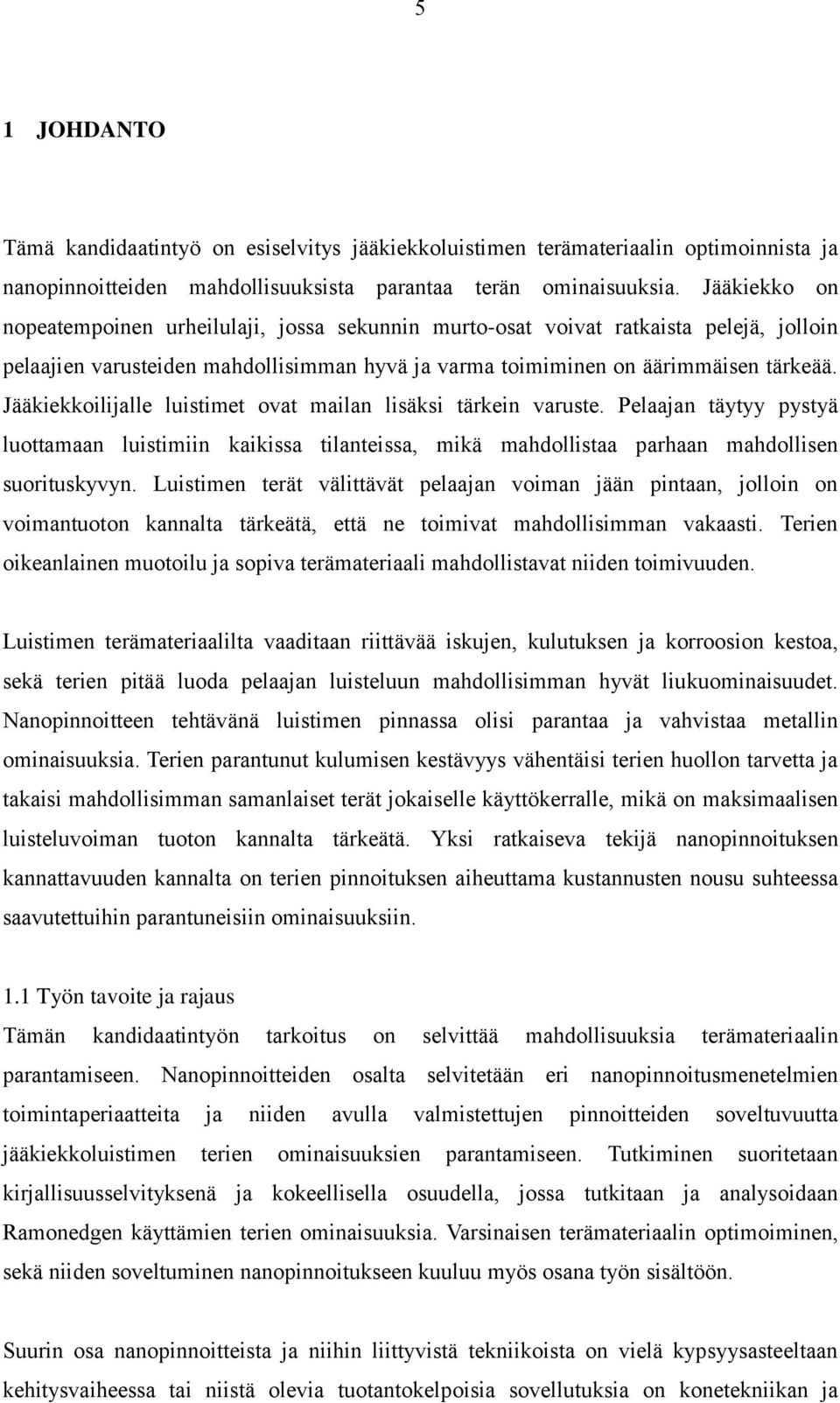 Jääkiekkoilijalle luistimet ovat mailan lisäksi tärkein varuste. Pelaajan täytyy pystyä luottamaan luistimiin kaikissa tilanteissa, mikä mahdollistaa parhaan mahdollisen suorituskyvyn.