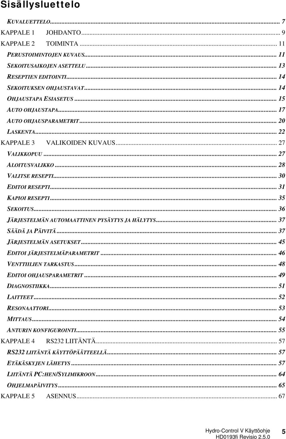 .. 30 EDITOI RESEPTI... 31 KAPIOI RESEPTI... 35 SEKOITUS... 36 JÄRJESTELMÄN AUTOMAATTINEN PYSÄYTYS JA HÄLYTYS... 37 SÄÄDÄ JA PÄIVITÄ... 37 JÄRJESTELMÄN ASETUKSET... 45 EDITOI JÄRJESTELMÄPARAMETRIT.
