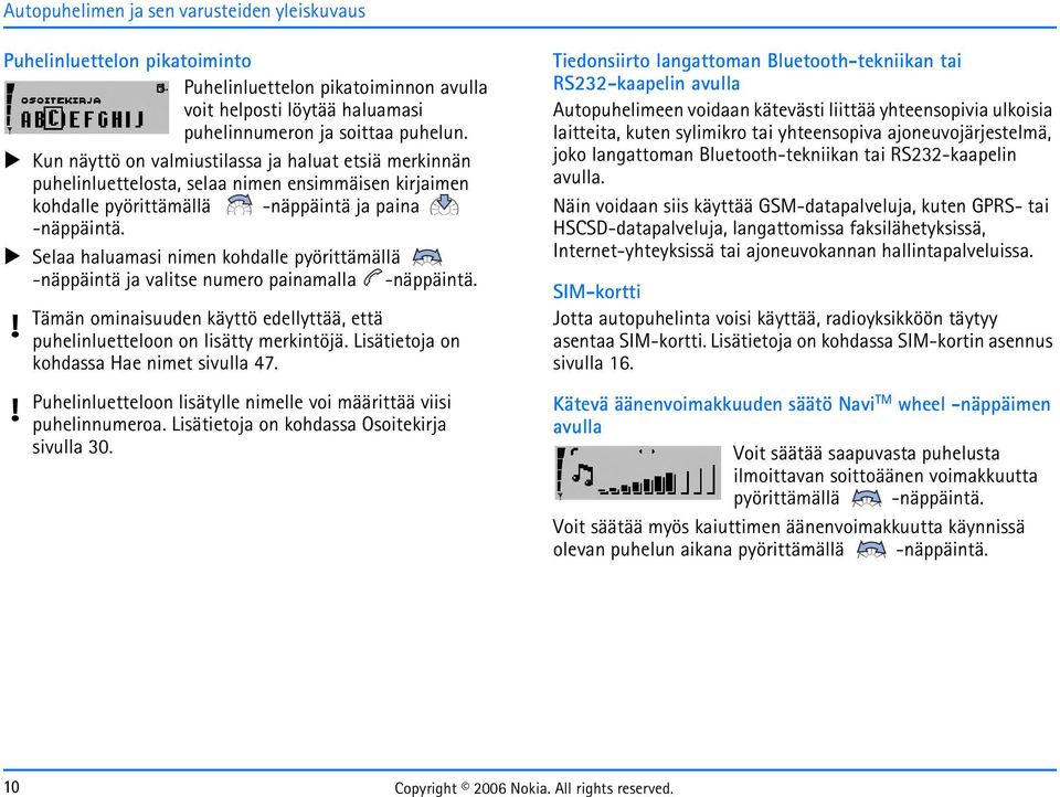 Selaa haluamasi nimen kohdalle pyörittämällä -näppäintä ja valitse numero painamalla -näppäintä. Tämän ominaisuuden käyttö edellyttää, että puhelinluetteloon on lisätty merkintöjä.