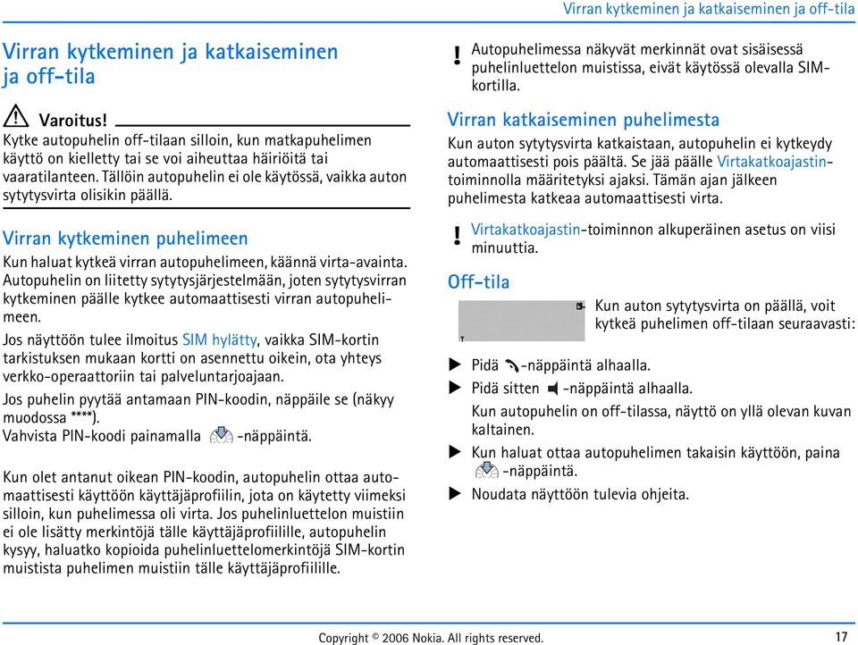 Autopuhelin on liitetty sytytysjärjestelmään, joten sytytysvirran kytkeminen päälle kytkee automaattisesti virran autopuhelimeen.