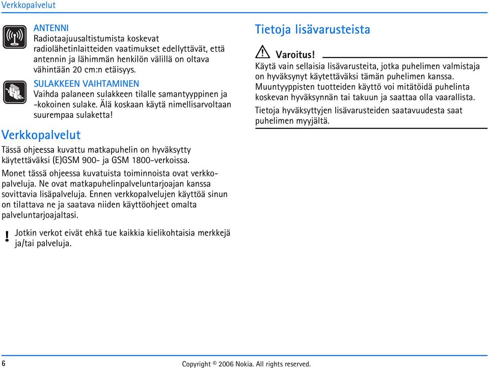 Älä koskaan käytä nimellisarvoltaan suurempaa sulaketta Verkkopalvelut Tässä ohjeessa kuvattu matkapuhelin on hyväksytty käytettäväksi (E)GSM 900- ja GSM 1800-verkoissa.