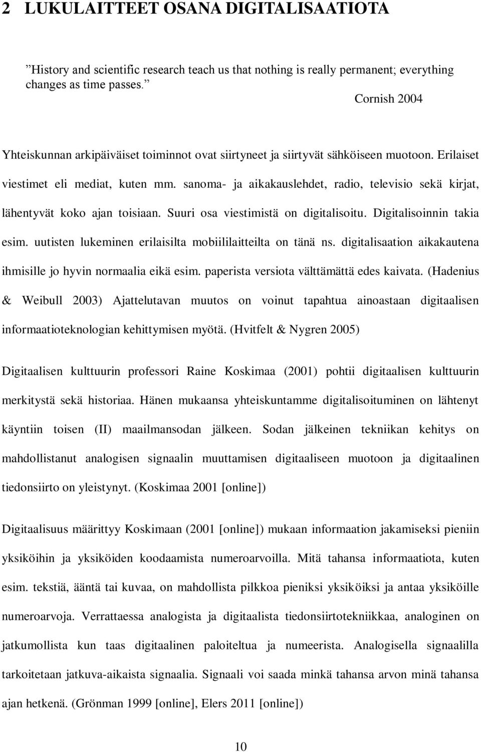 sanoma- ja aikakauslehdet, radio, televisio sekä kirjat, lähentyvät koko ajan toisiaan. Suuri osa viestimistä on digitalisoitu. Digitalisoinnin takia esim.