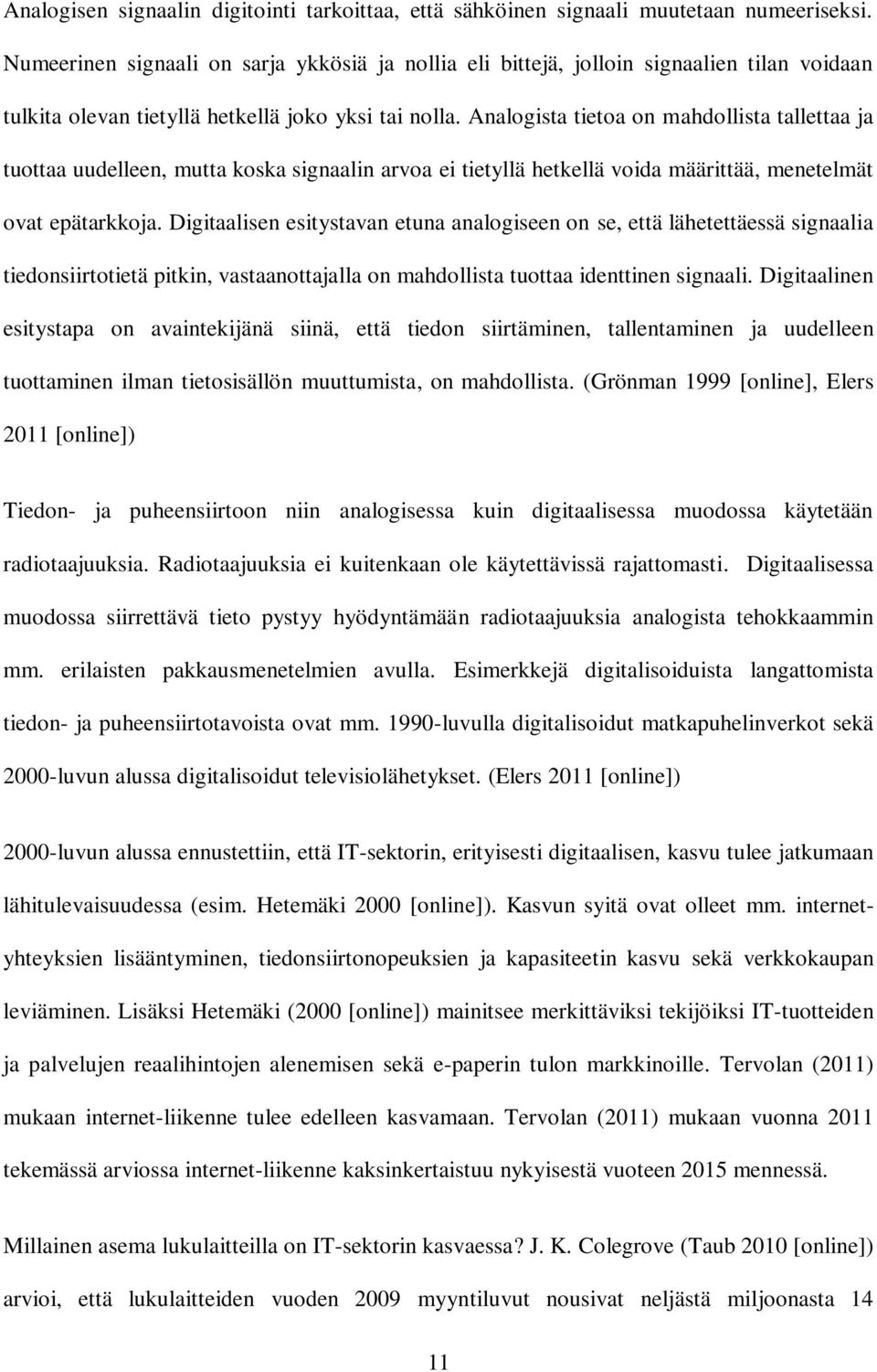 Analogista tietoa on mahdollista tallettaa ja tuottaa uudelleen, mutta koska signaalin arvoa ei tietyllä hetkellä voida määrittää, menetelmät ovat epätarkkoja.