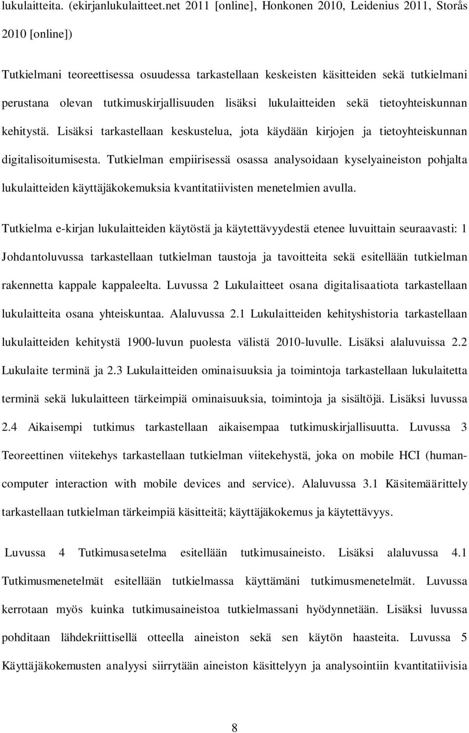 tutkimuskirjallisuuden lisäksi lukulaitteiden sekä tietoyhteiskunnan kehitystä. Lisäksi tarkastellaan keskustelua, jota käydään kirjojen ja tietoyhteiskunnan digitalisoitumisesta.