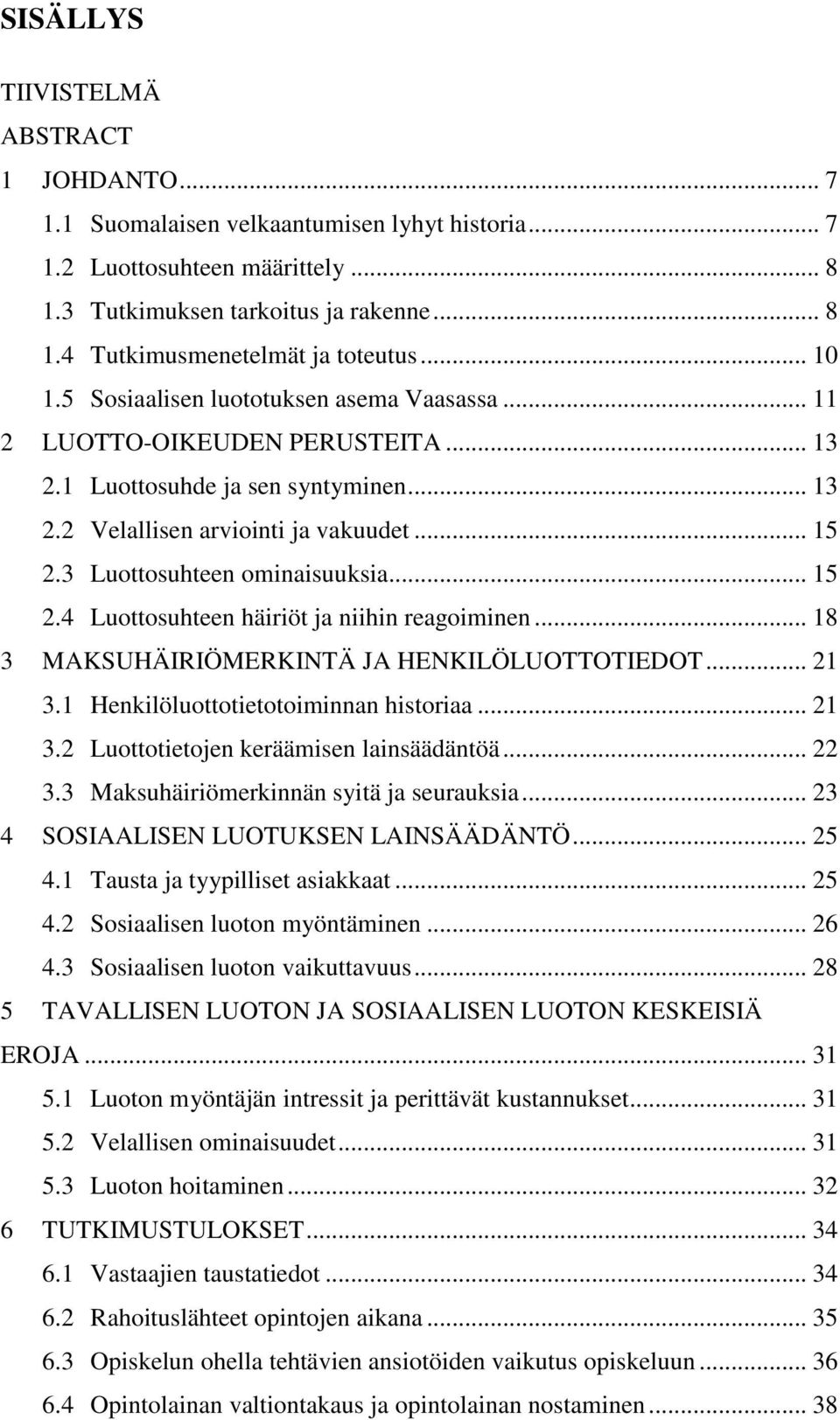 3 Luottosuhteen ominaisuuksia... 15 2.4 Luottosuhteen häiriöt ja niihin reagoiminen... 18 3 MAKSUHÄIRIÖMERKINTÄ JA HENKILÖLUOTTOTIEDOT... 21 3.1 Henkilöluottotietotoiminnan historiaa... 21 3.2 Luottotietojen keräämisen lainsäädäntöä.