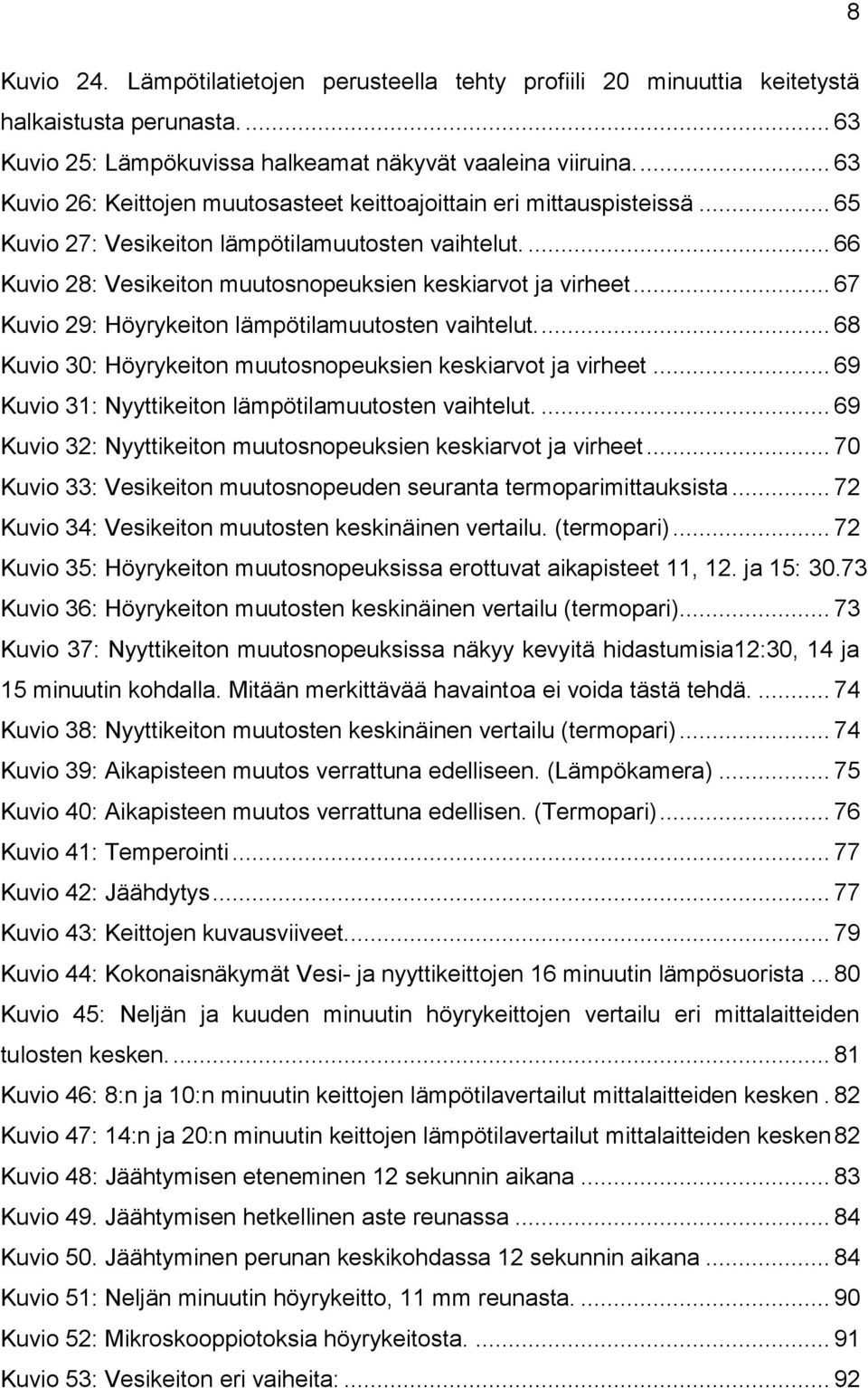 .. 67 Kuvio 29: Höyrykeiton lämpötilamuutosten vaihtelut.... 68 Kuvio 30: Höyrykeiton muutosnopeuksien keskiarvot ja virheet... 69 Kuvio 31: Nyyttikeiton lämpötilamuutosten vaihtelut.