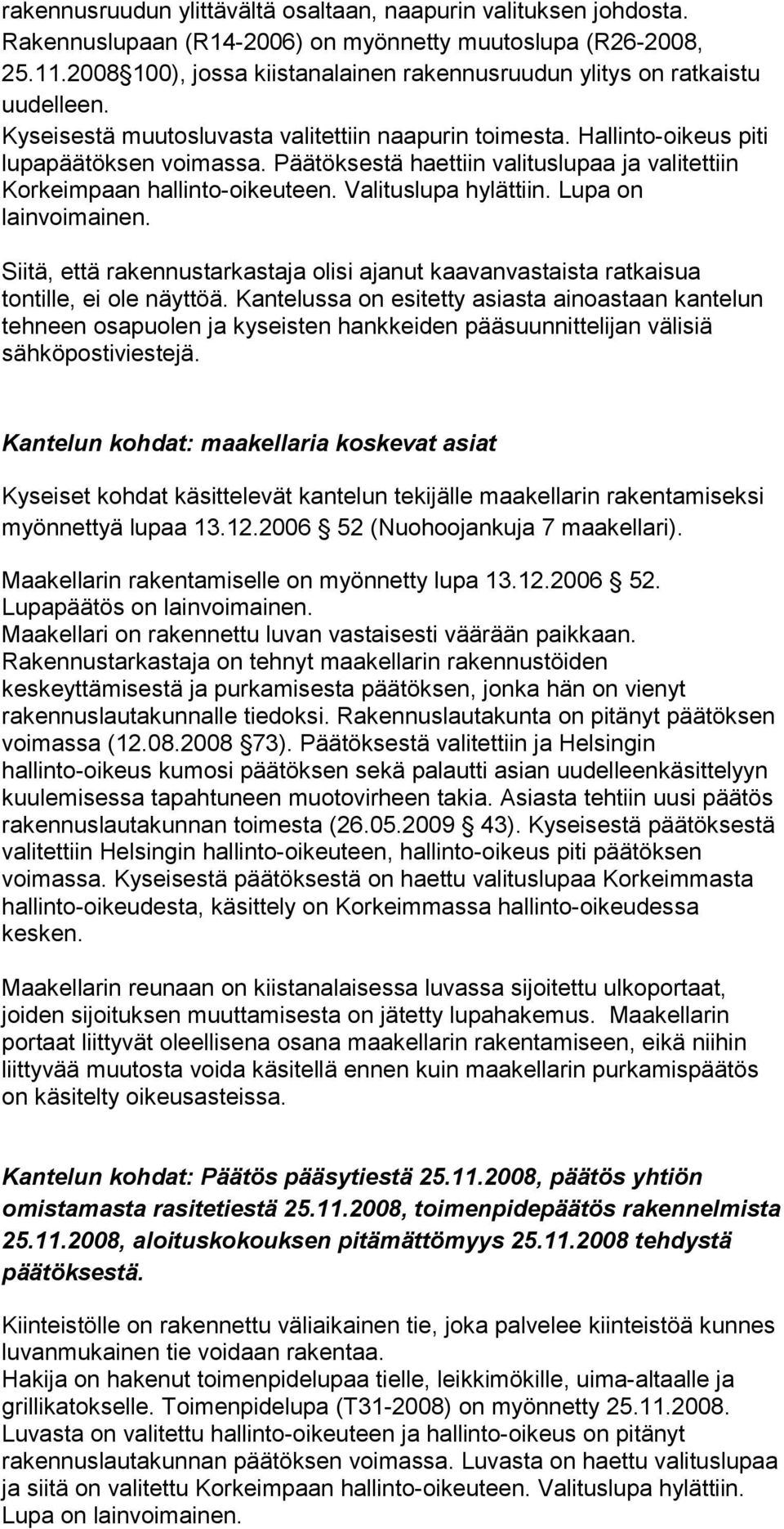 Päätöksestä haettiin valituslupaa ja valitettiin Korkeimpaan hallinto-oikeuteen. Valituslupa hylättiin. Lupa on lainvoimainen.