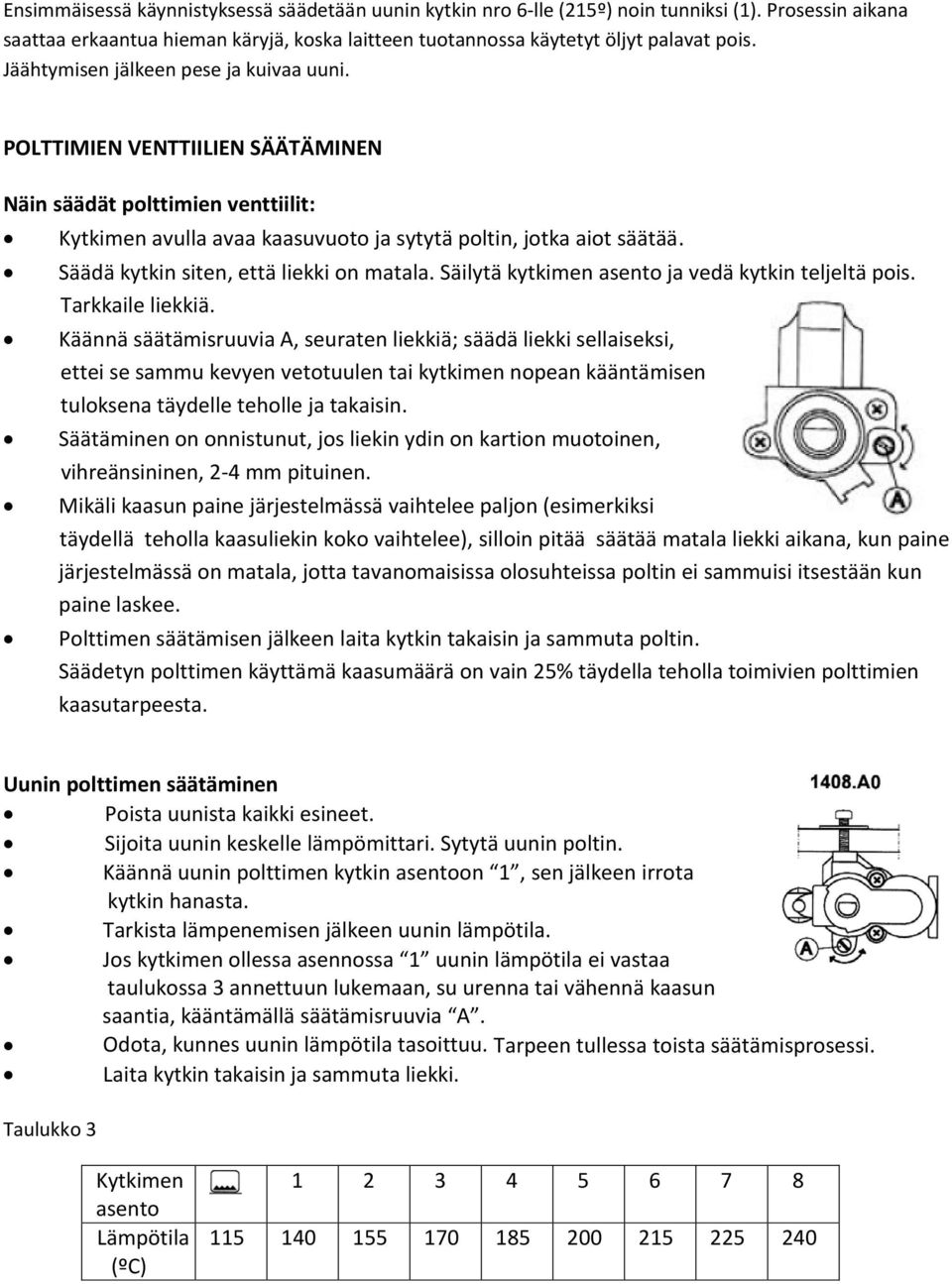 Säädä kytkin siten, että liekki on matala. Säilytä kytkimen asento ja vedä kytkin teljeltä pois. Tarkkaile liekkiä.