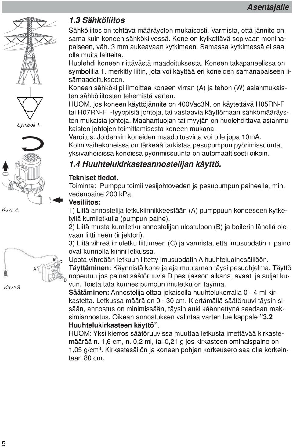 Koneen takapaneelissa on symbolilla 1. merkitty liitin, jota voi käyttää eri koneiden samanapaiseen lisämaadoitukseen.