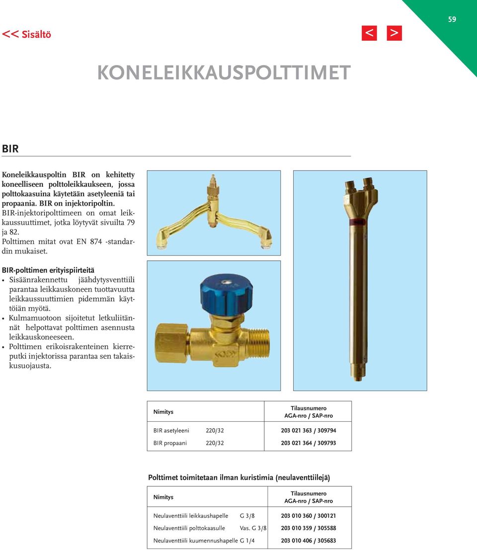 BIR-polttimen erityispiirteitä Sisäänrakennettu jäähdytysventtiili parantaa leikkauskoneen tuottavuutta leikkaussuuttimien pidemmän käyttöiän myötä.