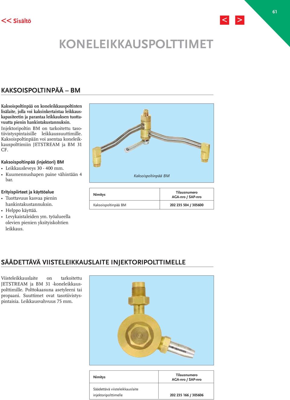 Kaksoispoltinpää (injektori) BM Leikkausleveys 30-400 mm. Kuumennushapen paine vähintään 4 bar. Erityispiirteet ja käyttöalue Tuottavuus kasvaa pienin hankintakustannuksin. Helppo käyttää.