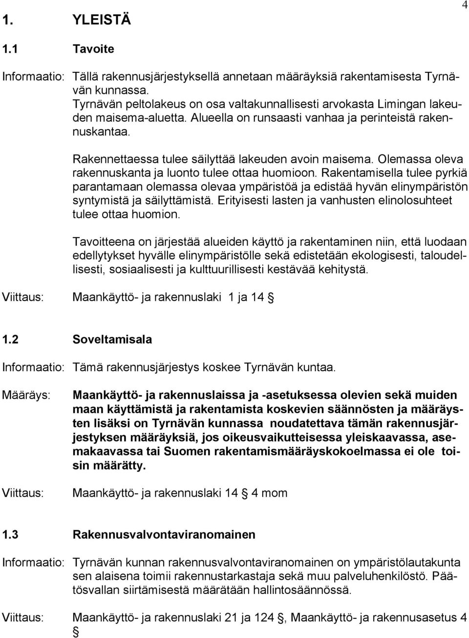 Rakennettaessa tulee säilyttää lakeuden avoin maisema. Olemassa oleva rakennuskanta ja luonto tulee ottaa huomioon.