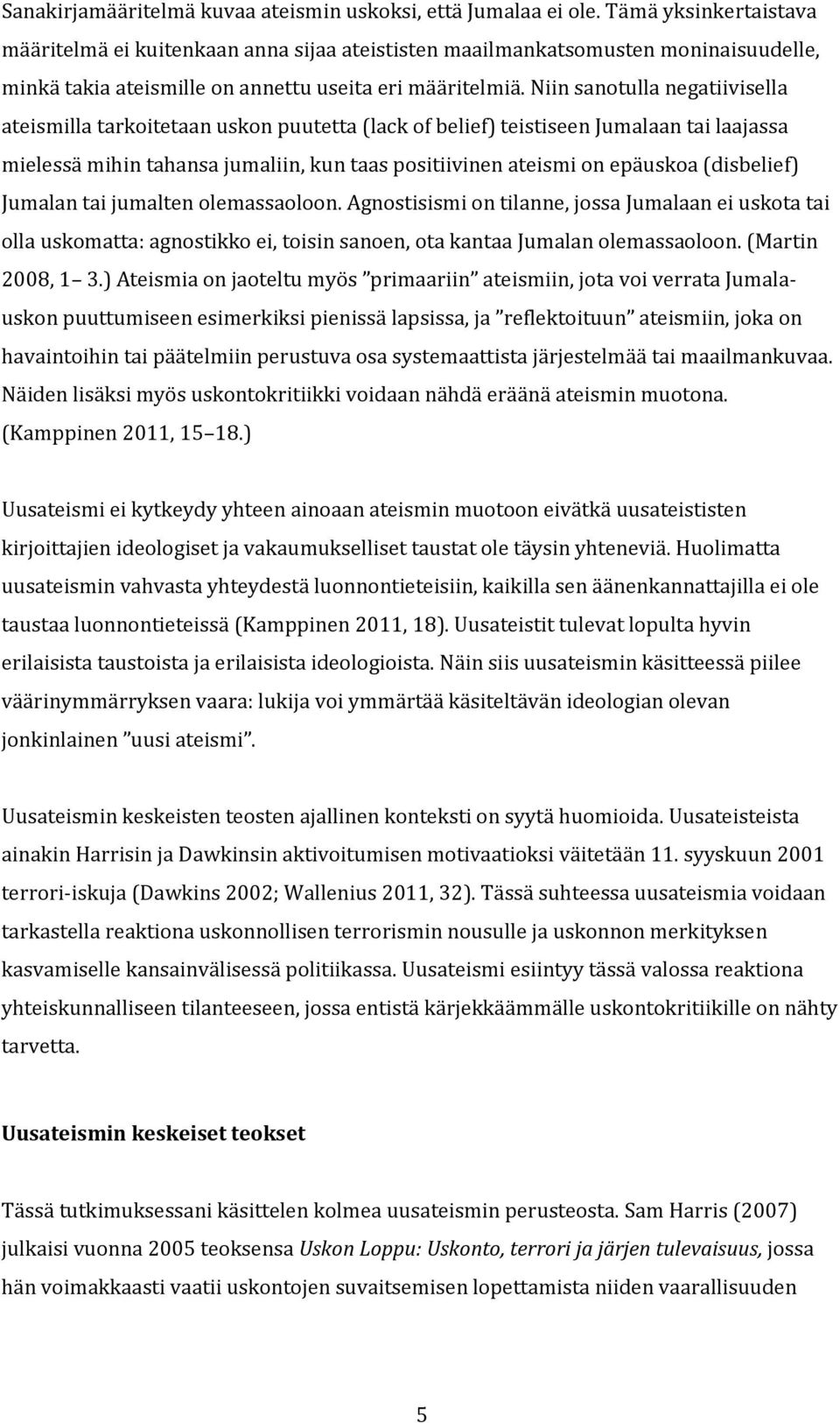 Niin sanotulla negatiivisella ateismilla tarkoitetaan uskon puutetta (lack of belief) teistiseen Jumalaan tai laajassa mielessä mihin tahansa jumaliin, kun taas positiivinen ateismi on epäuskoa
