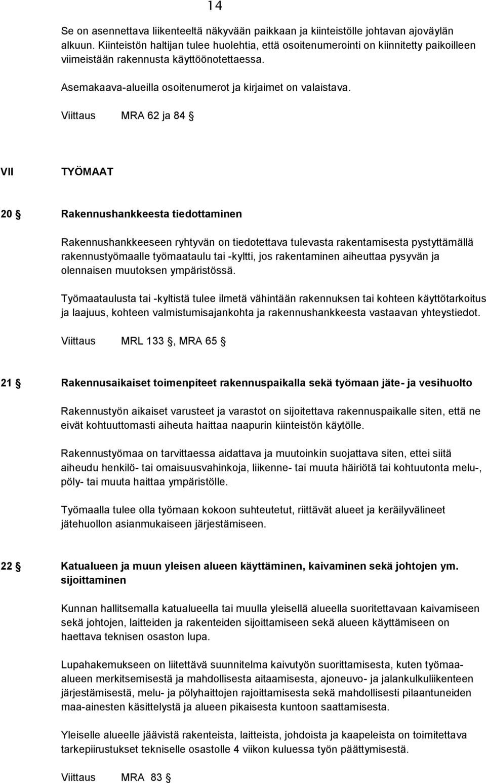 Viittaus MRA 62 ja 84 VII TYÖMAAT 20 Rakennushankkeesta tiedottaminen Rakennushankkeeseen ryhtyvän on tiedotettava tulevasta rakentamisesta pystyttämällä rakennustyömaalle työmaataulu tai -kyltti,