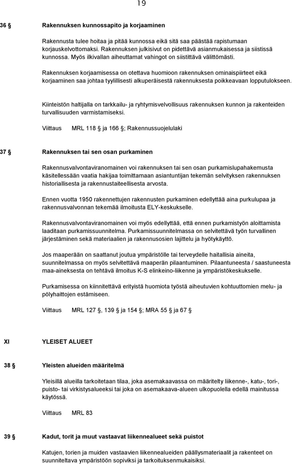 Rakennuksen korjaamisessa on otettava huomioon rakennuksen ominaispiirteet eikä korjaaminen saa johtaa tyylillisesti alkuperäisestä rakennuksesta poikkeavaan lopputulokseen.