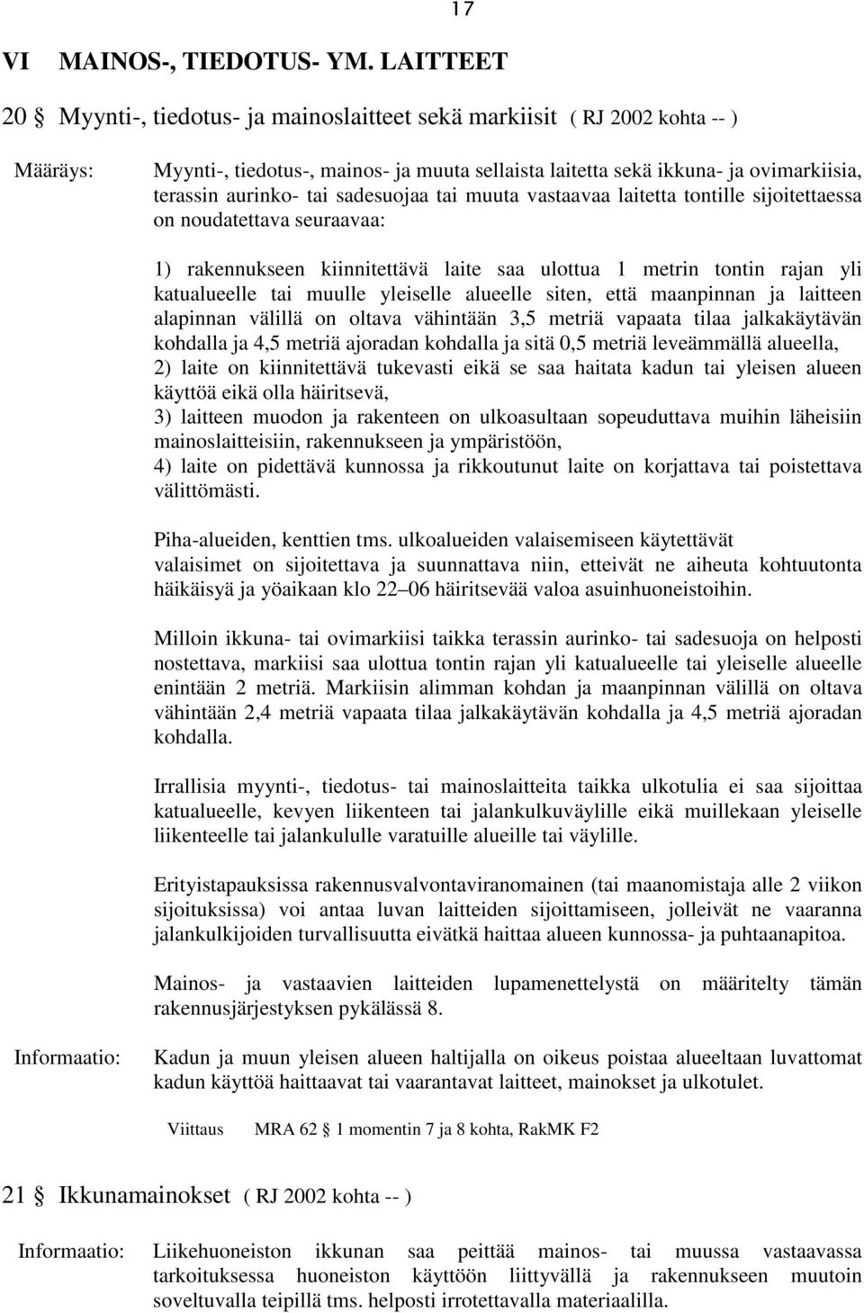 sadesuojaa tai muuta vastaavaa laitetta tontille sijoitettaessa on noudatettava seuraavaa: 1) rakennukseen kiinnitettävä laite saa ulottua 1 metrin tontin rajan yli katualueelle tai muulle yleiselle