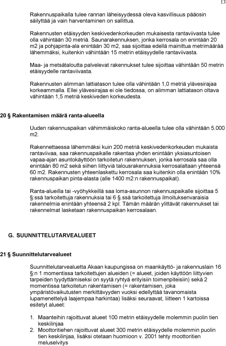 Saunarakennuksen, jonka kerrosala on enintään 20 m2 ja pohjapinta-ala enintään 30 m2, saa sijoittaa edellä mainittua metrimäärää lähemmäksi, kuitenkin vähintään 15 metrin etäisyydelle rantaviivasta.