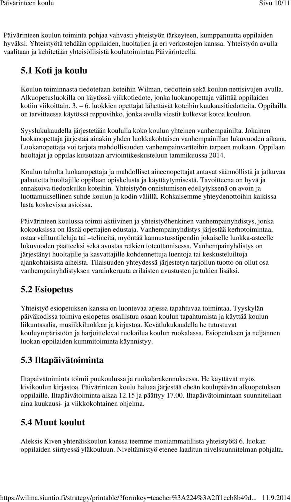 Alkuopetusluokilla on käytössä viikkotiedote, jonka luokanopettaja välittää oppilaiden kotiin viikoittain. 3. 6. luokkien opettajat lähettävät koteihin kuukausitiedotteita.