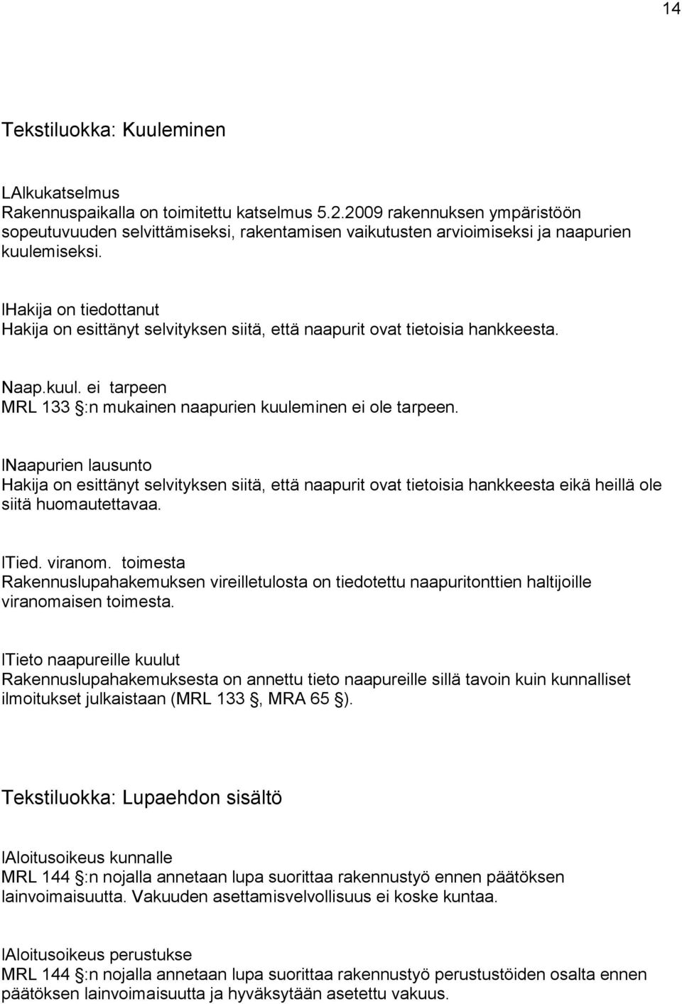 lhakija on tiedottanut Hakija on esittänyt selvityksen siitä, että naapurit ovat tietoisia hankkeesta. Naap.kuul. ei tarpeen MRL 133 :n mukainen naapurien kuuleminen ei ole tarpeen.