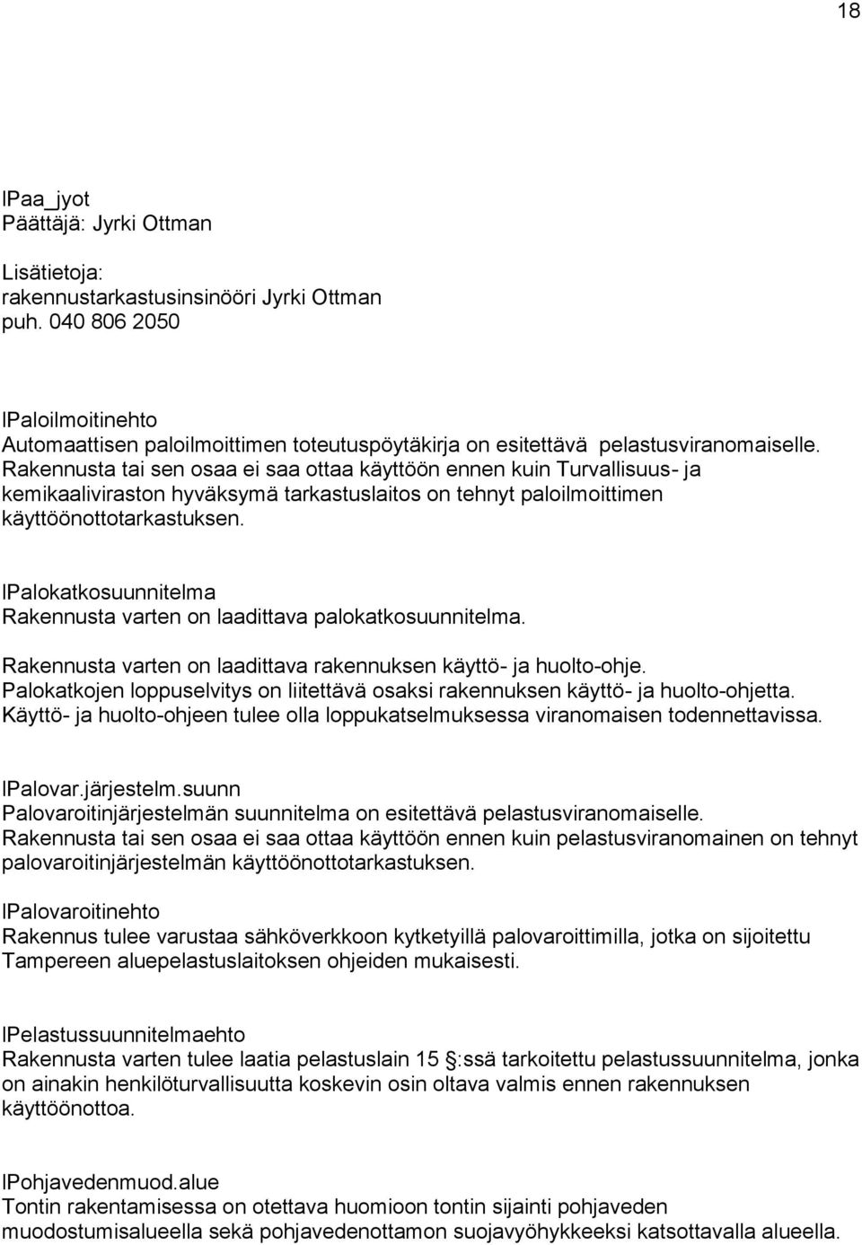 Rakennusta tai sen osaa ei saa ottaa käyttöön ennen kuin Turvallisuus- ja kemikaaliviraston hyväksymä tarkastuslaitos on tehnyt paloilmoittimen käyttöönottotarkastuksen.