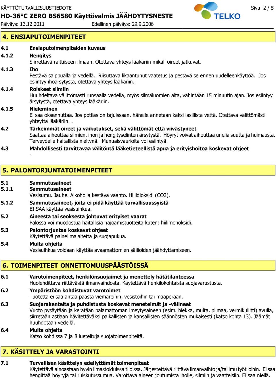 Jos esiintyy ihoärsytystä, otettava yhteys lääkäriin. 4.1.4 Roiskeet silmiin Huuhdeltava välittömästi runsaalla vedellä, myös silmäluomien alta, vähintään 15 minuutin ajan.