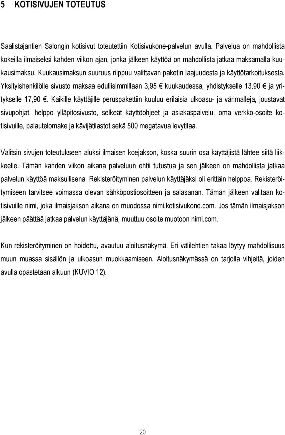 Kuukausimaksun suuruus riippuu valittavan paketin laajuudesta ja käyttötarkoituksesta. Yksityishenkilölle sivusto maksaa edullisimmillaan 3,95 kuukaudessa, yhdistykselle 13,90 ja yritykselle 17,90.