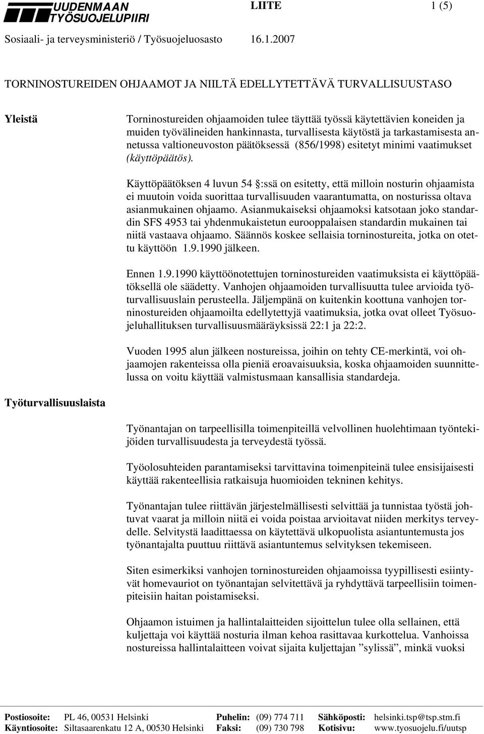 Käyttöpäätöksen 4 luvun 54 :ssä on esitetty, että milloin nosturin ohjaamista ei muutoin voida suorittaa turvallisuuden vaarantumatta, on nosturissa oltava asianmukainen ohjaamo.