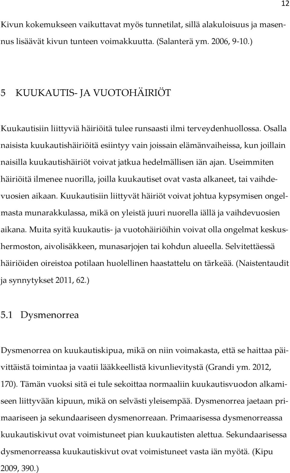 Osalla naisista kuukautishäiriöitä esiintyy vain joissain elämänvaiheissa, kun joillain naisilla kuukautishäiriöt voivat jatkua hedelmällisen iän ajan.