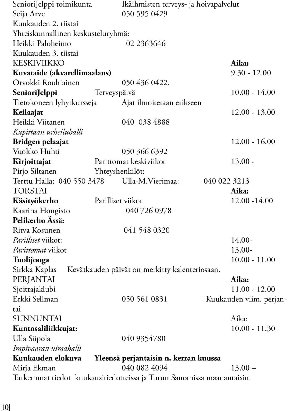 00 Tietokoneen lyhytkursseja Ajat ilmoitetaan erikseen Keilaajat 12.00-13.00 Heikki Viitanen 040 038 4888 Kupittaan urheiluhalli Bridgen pelaajat 12.00-16.