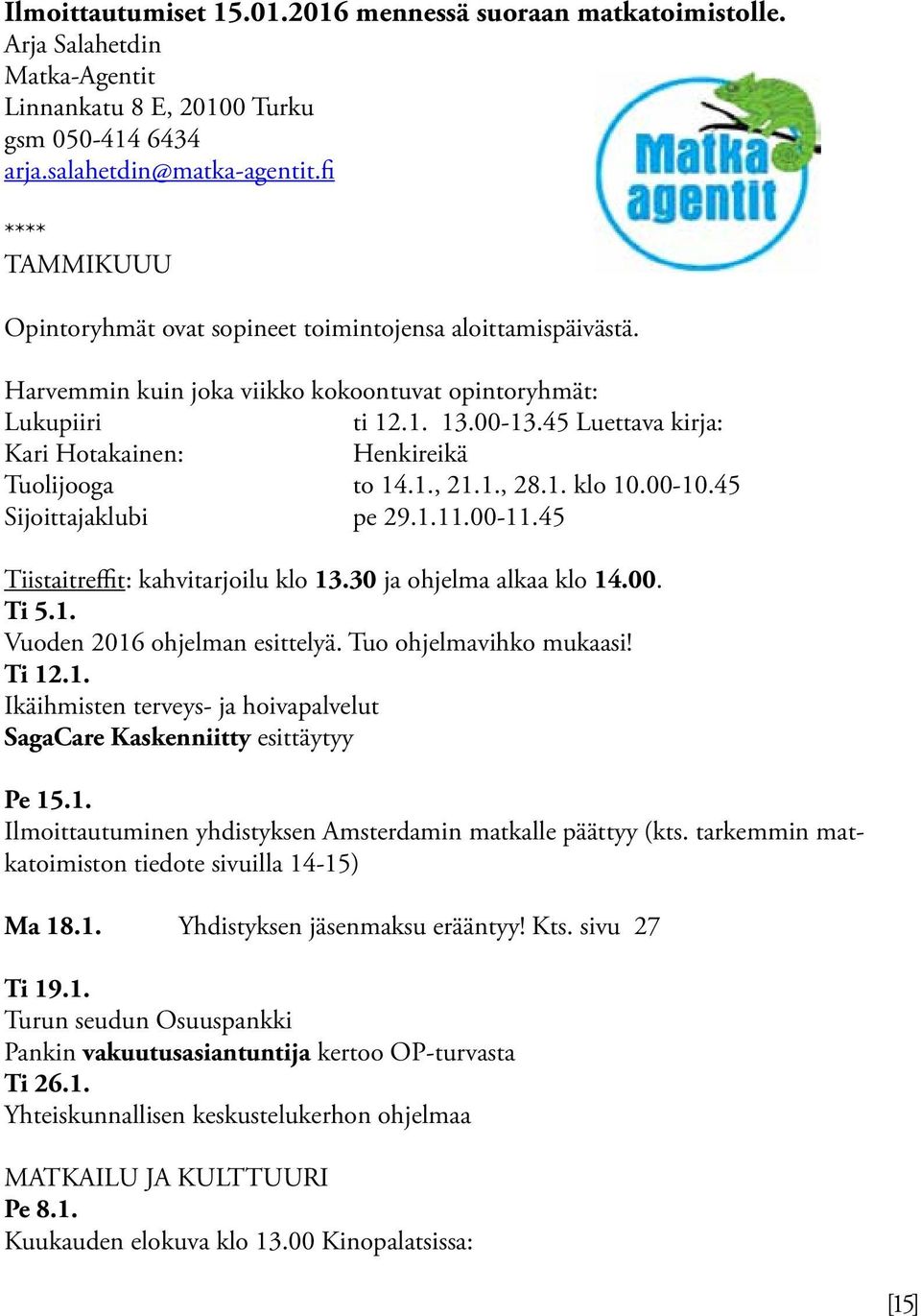 45 Luettava kirja: Kari Hotakainen: Henkireikä Tuolijooga to 14.1., 21.1., 28.1. klo 10.00-10.45 Sijoittajaklubi pe 29.1.11.00-11.45 Tiistaitreffit: kahvitarjoilu klo 13.30 ja ohjelma alkaa klo 14.00. Ti 5.