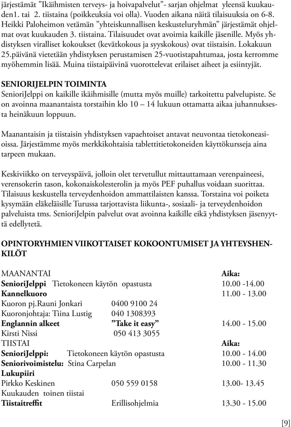 Myös yhdistyksen viralliset kokoukset (kevätkokous ja syyskokous) ovat tiistaisin. Lokakuun 25.päivänä vietetään yhdistyksen perustamisen 25-vuotistapahtumaa, josta kerromme myöhemmin lisää.