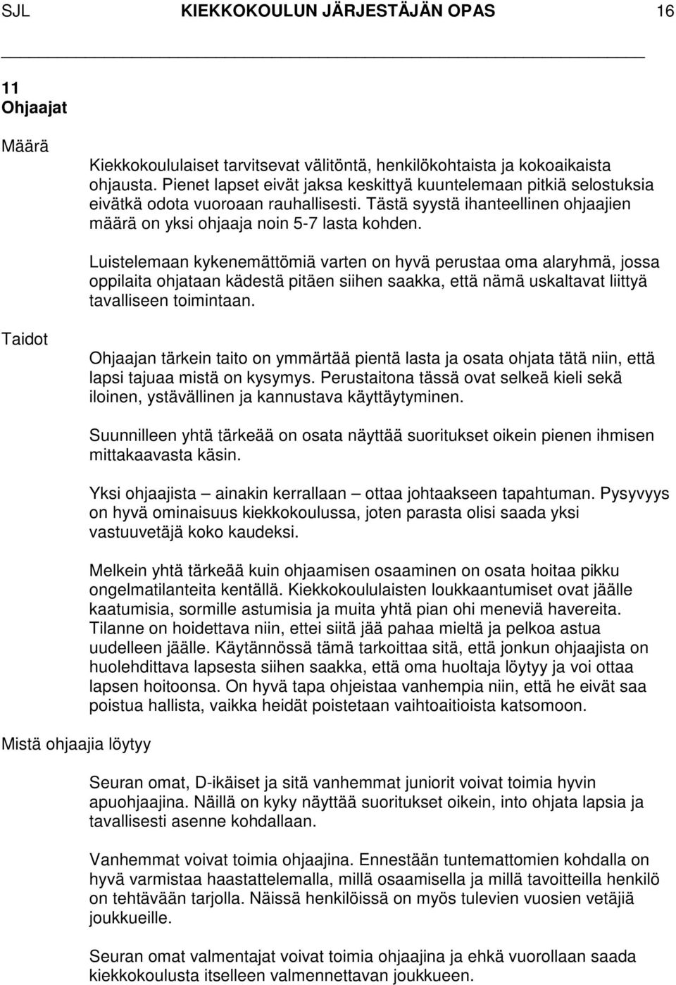 Luistelemaan kykenemättömiä varten on hyvä perustaa oma alaryhmä, jossa oppilaita ohjataan kädestä pitäen siihen saakka, että nämä uskaltavat liittyä tavalliseen toimintaan.