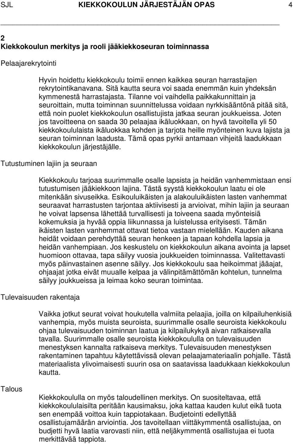 Tilanne voi vaihdella paikkakunnittain ja seuroittain, mutta toiminnan suunnittelussa voidaan nyrkkisääntönä pitää sitä, että noin puolet kiekkokoulun osallistujista jatkaa seuran joukkueissa.