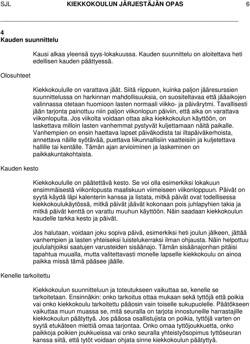 Siitä riippuen, kuinka paljon jääresurssien suunnittelussa on harkinnan mahdollisuuksia, on suositeltavaa että jääaikojen valinnassa otetaan huomioon lasten normaali viikko- ja päivärytmi.