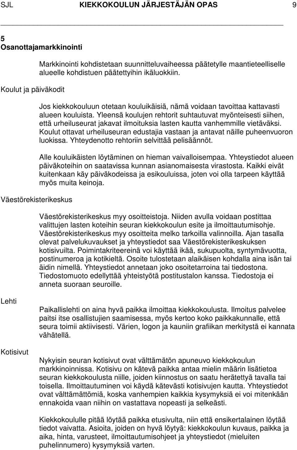 Yleensä koulujen rehtorit suhtautuvat myönteisesti siihen, että urheiluseurat jakavat ilmoituksia lasten kautta vanhemmille vietäväksi.