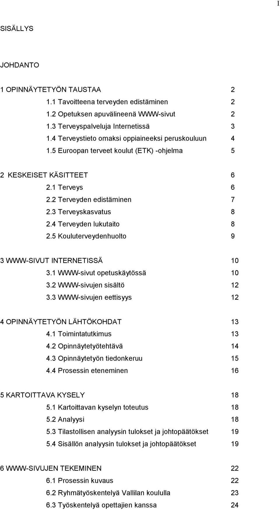 4 Terveyden lukutaito 8 2.5 Kouluterveydenhuolto 9 3 WWW-SIVUT INTERNETISSÄ 10 3.1 WWW-sivut opetuskäytössä 10 3.2 WWW-sivujen sisältö 12 3.3 WWW-sivujen eettisyys 12 4 OPINNÄYTETYÖN LÄHTÖKOHDAT 13 4.