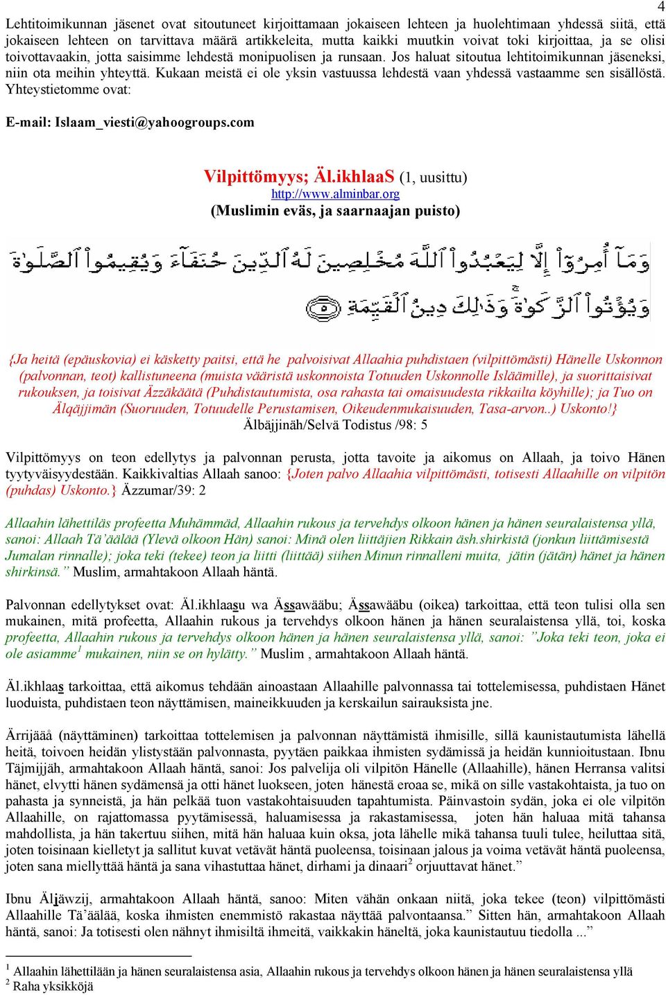 Kukaan meistä ei ole yksin vastuussa lehdestä vaan yhdessä vastaamme sen sisällöstä. Yhteystietomme ovat: E-mail: Islaam_viesti@yahoogroups.com Vilpittömyys; Äl.ikhlaaS (1, uusittu) http://www.