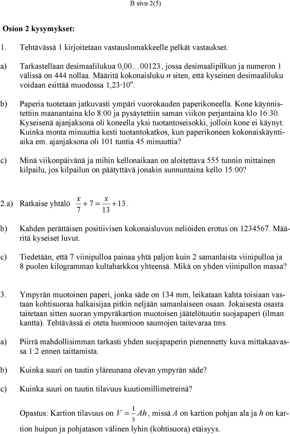 Kone käynnistettiin maanantaina klo 8:00 ja pysäytettiin saman viikon perjantaina klo 16:30. Kyseisenä ajanjaksona oli koneella yksi tuotantoseisokki, jolloin kone ei käynyt.