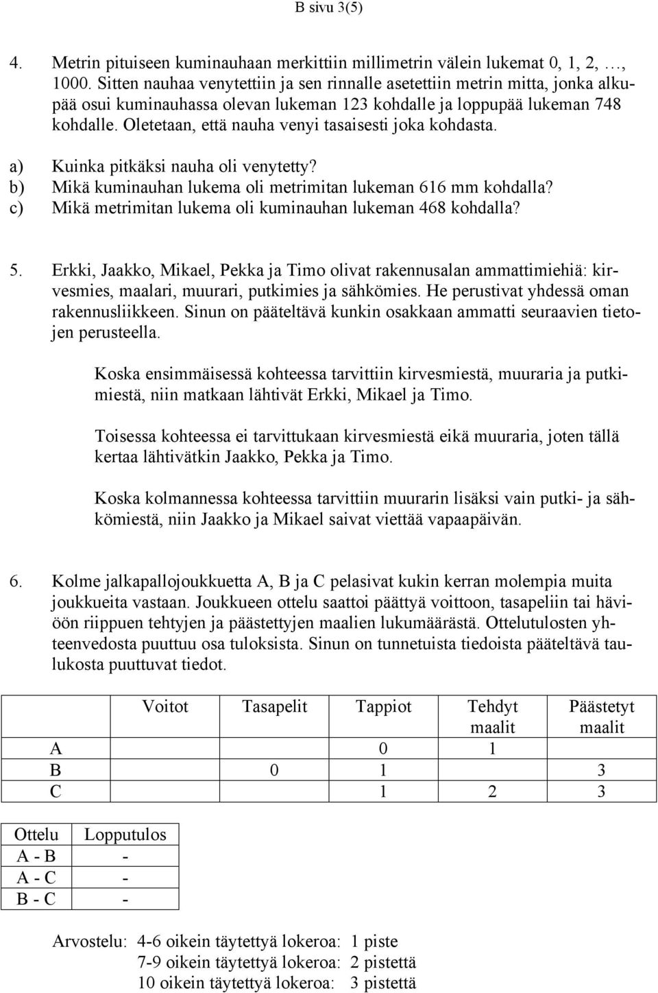 Oletetaan, että nauha venyi tasaisesti joka kohdasta. a) Kuinka pitkäksi nauha oli venytetty? b) Mikä kuminauhan lukema oli metrimitan lukeman 616 mm kohdalla?