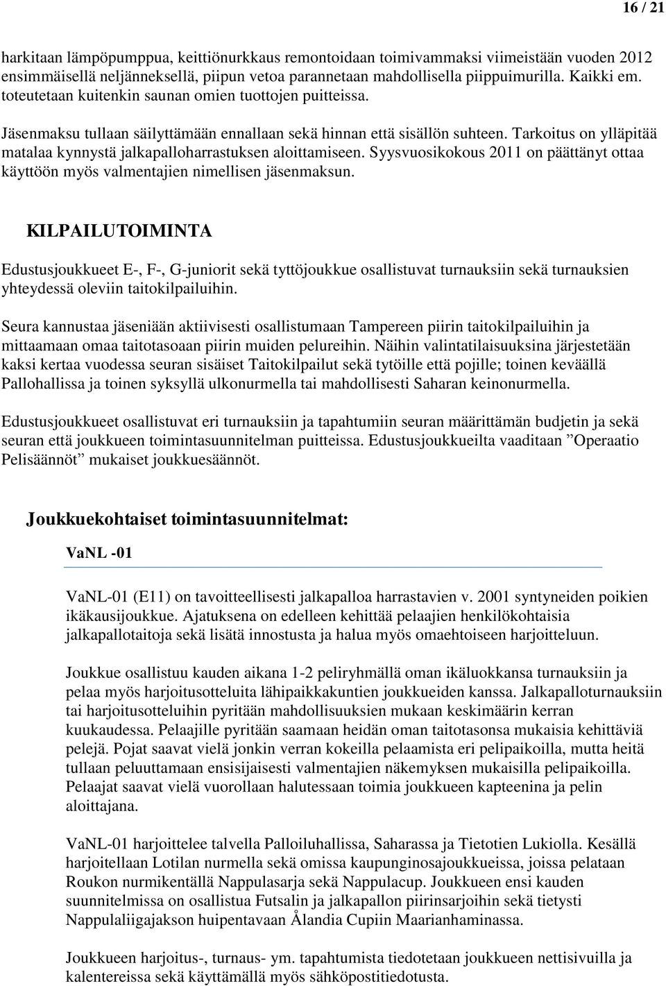 Tarkoitus on ylläpitää matalaa kynnystä jalkapalloharrastuksen aloittamiseen. Syysvuosikokous 2011 on päättänyt ottaa käyttöön myös valmentajien nimellisen jäsenmaksun.