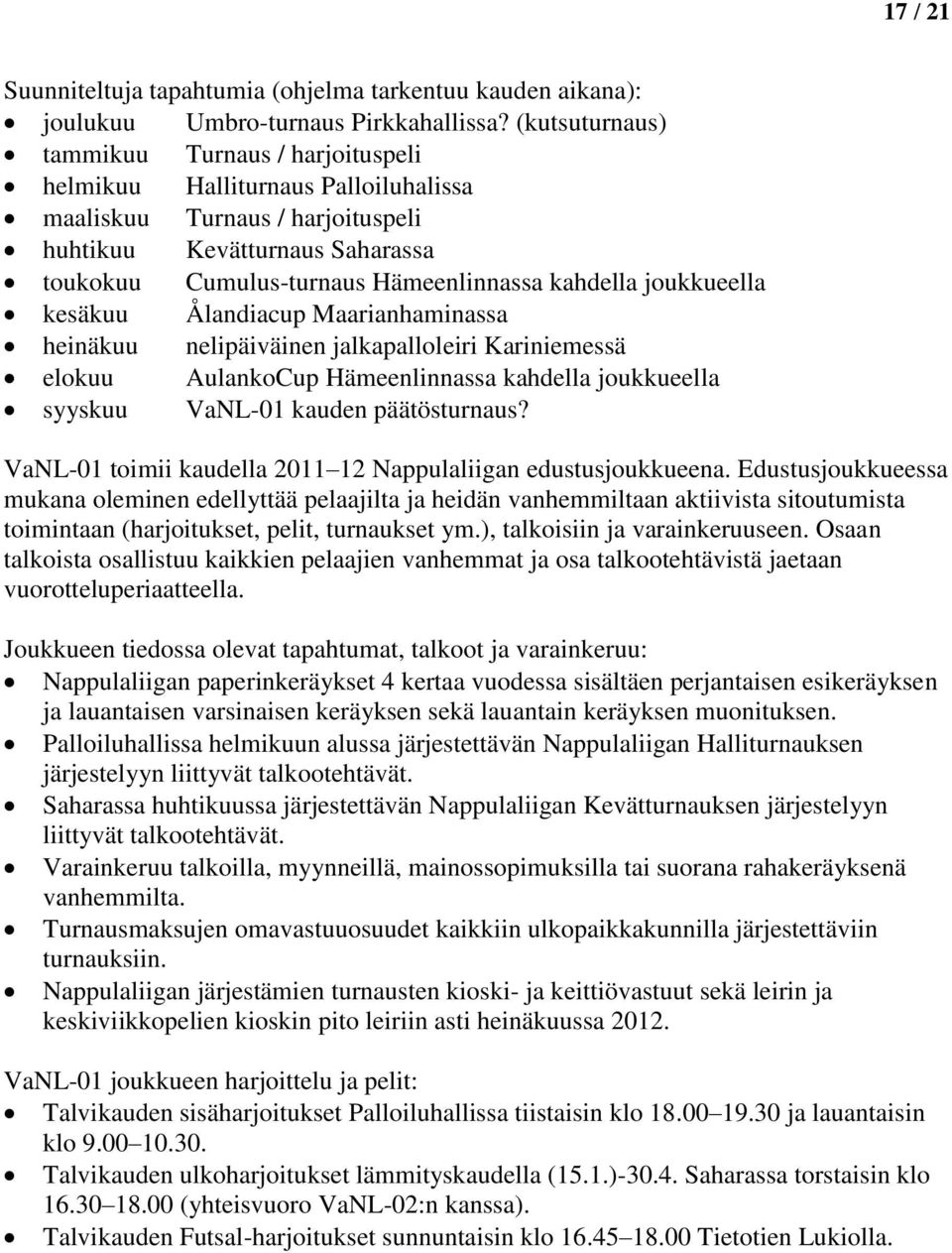 kahdella joukkueella kesäkuu Ålandiacup Maarianhaminassa heinäkuu nelipäiväinen jalkapalloleiri Kariniemessä elokuu AulankoCup Hämeenlinnassa kahdella joukkueella syyskuu VaNL-01 kauden päätösturnaus?