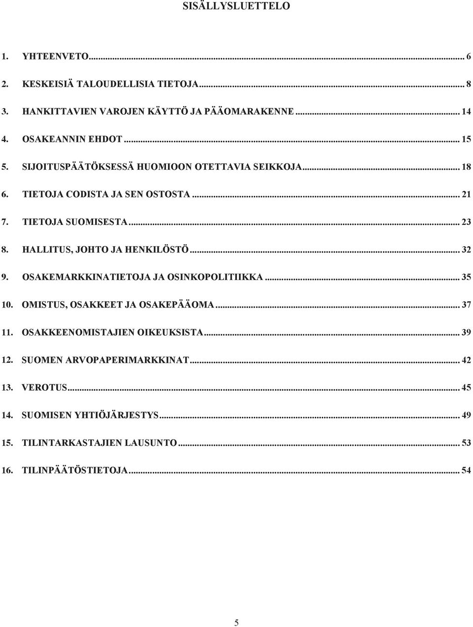HALLITUS, JOHTO JA HENKILÖSTÖ... 32 9. OSAKEMARKKINATIETOJA JA OSINKOPOLITIIKKA... 35 10. OMISTUS, OSAKKEET JA OSAKEPÄÄOMA... 37 11.