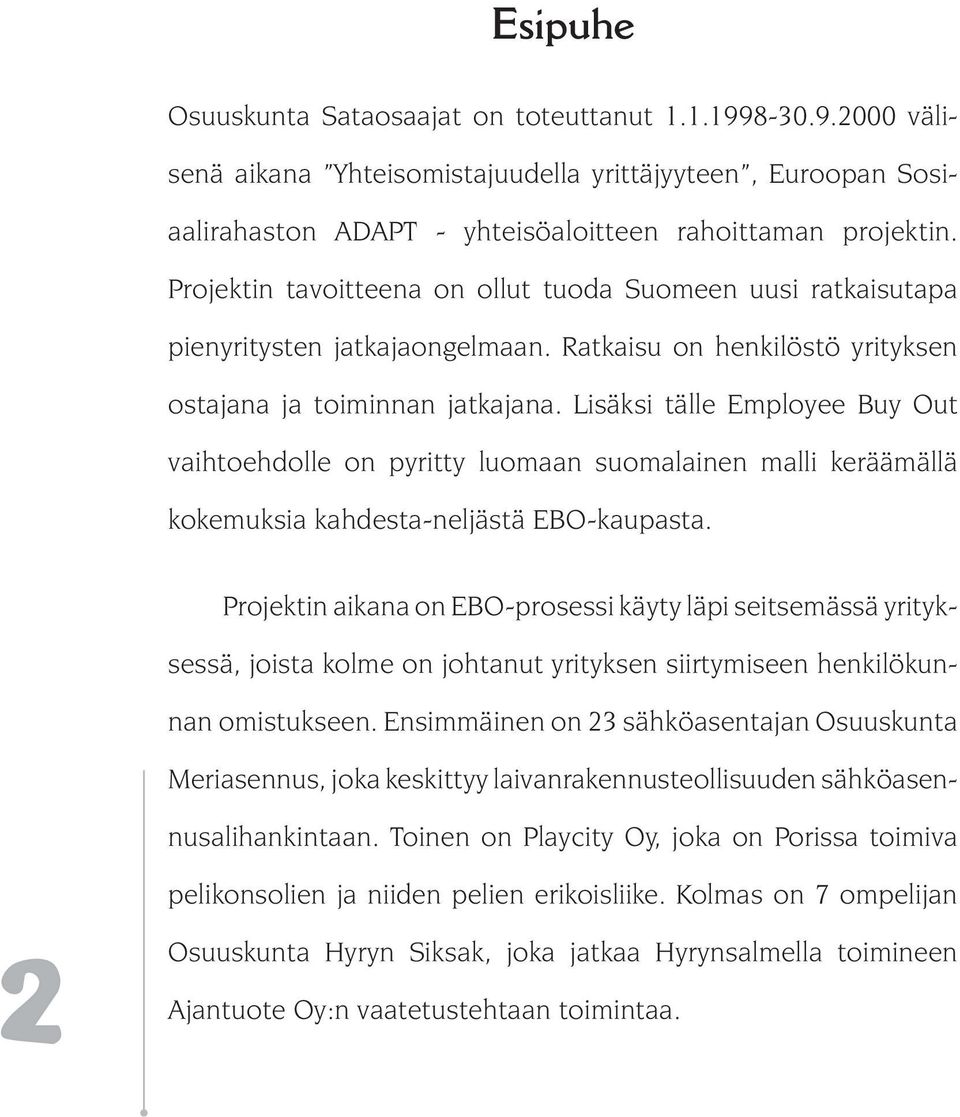 Lisäksi tälle Employee Buy Out vaihtoehdolle on pyritty luomaan suomalainen malli keräämällä kokemuksia kahdesta-neljästä EBO-kaupasta.