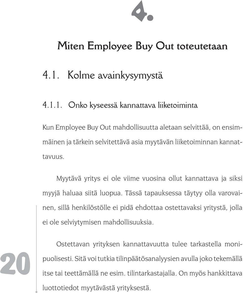 1. Onko kyseessä kannattava liiketoiminta Kun Employee Buy Out mahdollisuutta aletaan selvittää, on ensimmäinen ja tärkein selvitettävä asia myytävän liiketoiminnan kannattavuus.