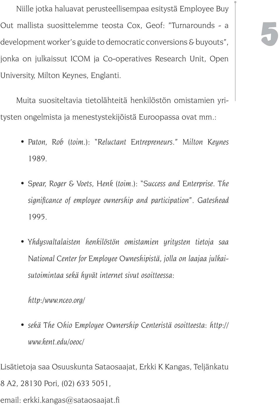 Muita suositeltavia tietolähteitä henkilöstön omistamien yritysten ongelmista ja menestystekijöistä Euroopassa ovat mm.: Paton, Rob (toim.): Reluctant Entrepreneurs. Milton Keynes 1989.