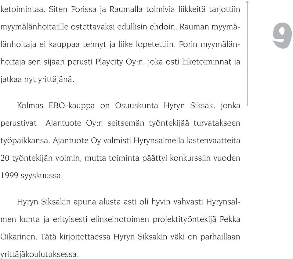 Kolmas EBO-kauppa on Osuuskunta Hyryn Siksak, jonka perustivat Ajantuote Oy:n seitsemän työntekijää turvatakseen työpaikkansa.