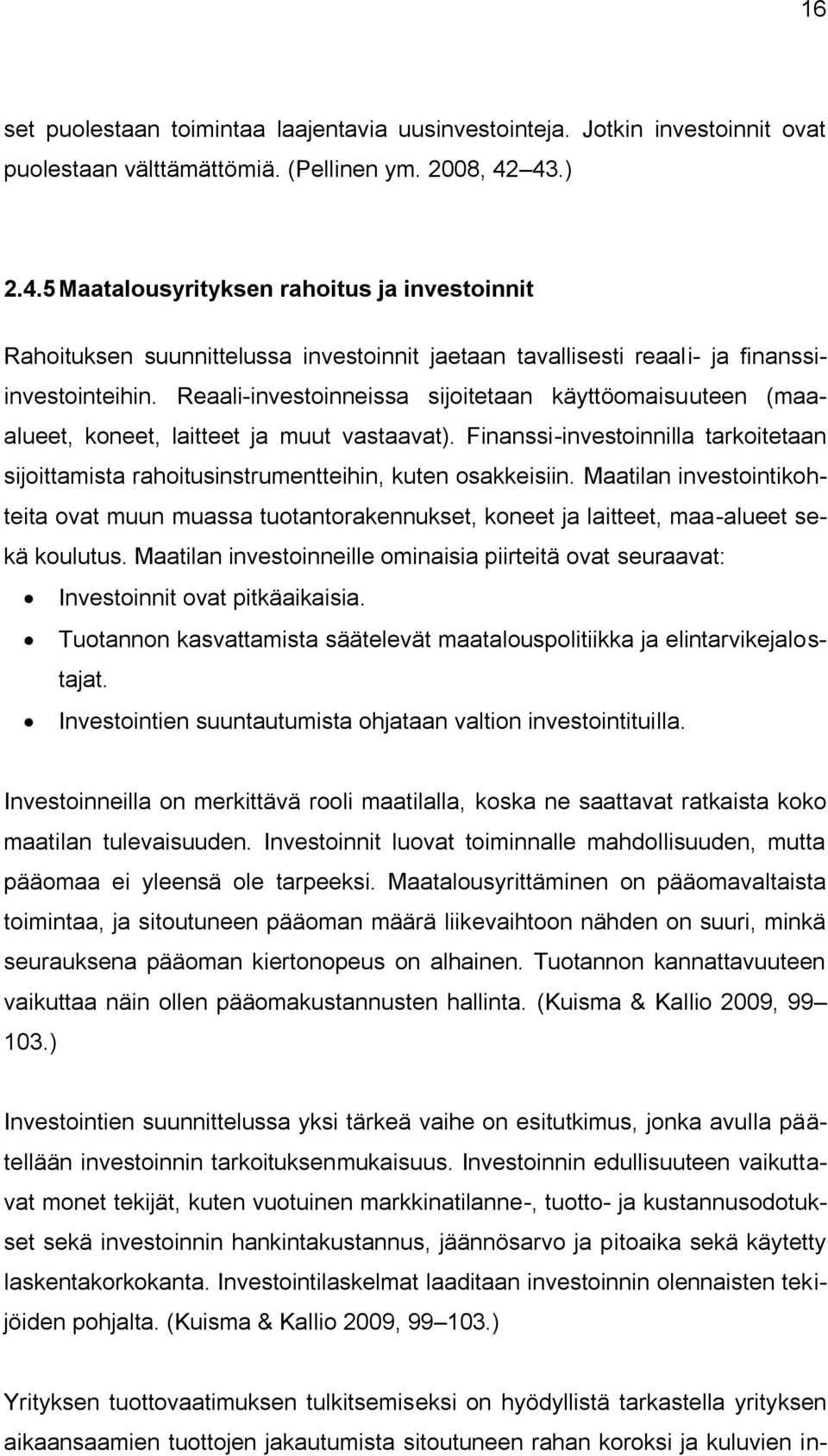 Reaali-investoinneissa sijoitetaan käyttöomaisuuteen (maaalueet, koneet, laitteet ja muut vastaavat). Finanssi-investoinnilla tarkoitetaan sijoittamista rahoitusinstrumentteihin, kuten osakkeisiin.