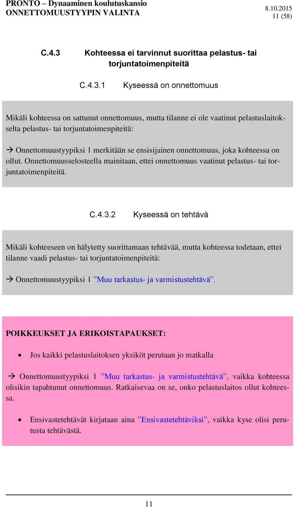 1 Kyseessä on onnettomuus Mikäli kohteessa on sattunut onnettomuus, mutta tilanne ei ole vaatinut pelastuslaitokselta pelastus- tai torjuntatoimenpiteitä: Onnettomuustyypiksi 1 merkitään se