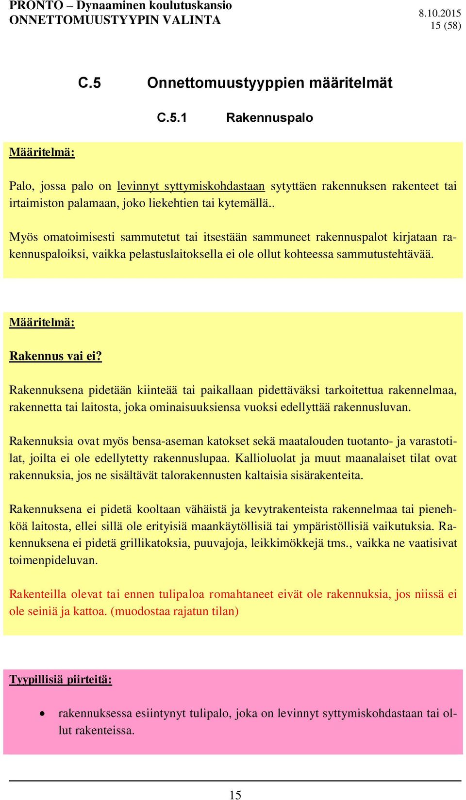 Rakennuksena pidetään kiinteää tai paikallaan pidettäväksi tarkoitettua rakennelmaa, rakennetta tai laitosta, joka ominaisuuksiensa vuoksi edellyttää rakennusluvan.