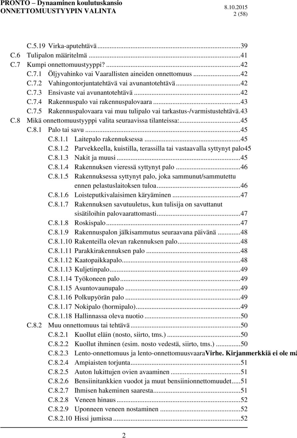 .. 45 C.8.1 Palo tai savu... 45 C.8.1.1 Laitepalo rakennuksessa... 45 C.8.1.2 Parvekkeella, kuistilla, terassilla tai vastaavalla syttynyt palo45 C.8.1.3 Nakit ja muusi... 45 C.8.1.4 Rakennuksen vieressä syttynyt palo.